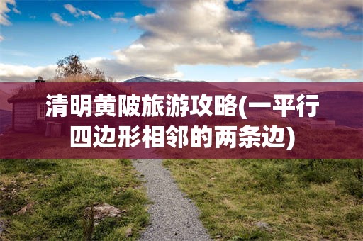 清明黄陂旅游攻略(一平行四边形相邻的两条边)