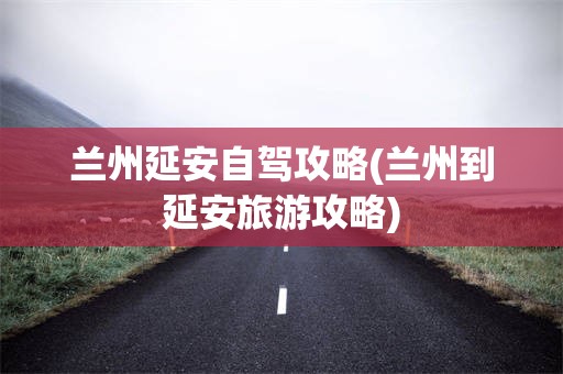兰州延安自驾攻略(兰州到延安旅游攻略)