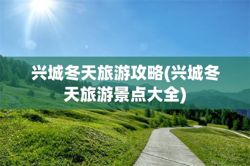 兴城冬天旅游攻略(兴城冬天旅游景点大全)
