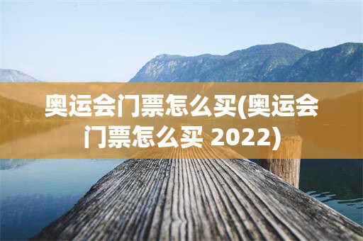 奥运会门票怎么买(奥运会门票怎么买 2022)