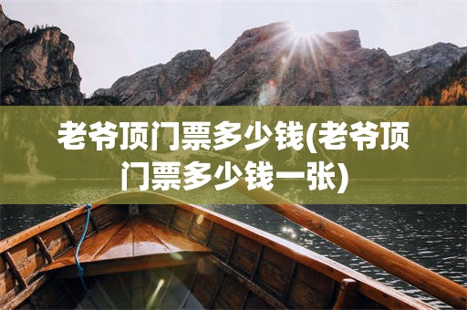 老爷顶门票多少钱(老爷顶门票多少钱一张)