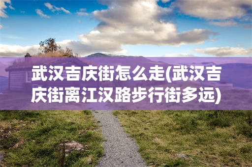 武汉吉庆街怎么走(武汉吉庆街离江汉路步行街多远)