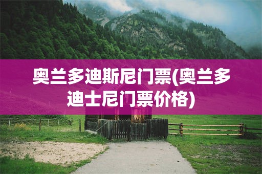 奥兰多迪斯尼门票(奥兰多迪士尼门票价格)