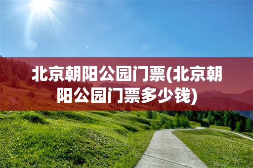 北京朝阳公园门票(北京朝阳公园门票多少钱)