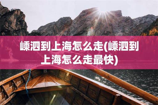 嵊泗到上海怎么走(嵊泗到上海怎么走最快)