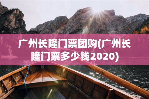 广州长隆门票团购(广州长隆门票多少钱2020)