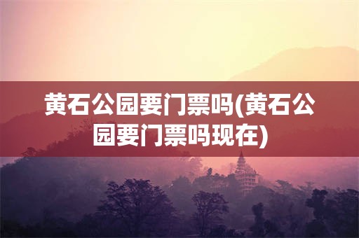 黄石公园要门票吗(黄石公园要门票吗现在)