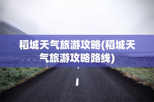 稻城天气旅游攻略(稻城天气旅游攻略路线)