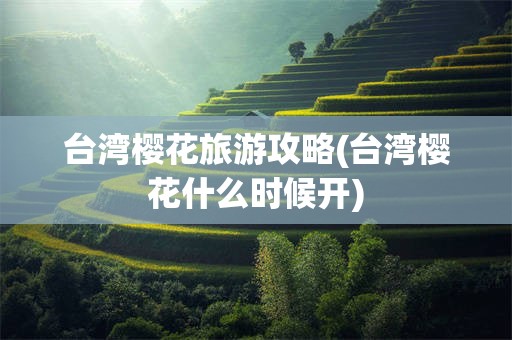台湾樱花旅游攻略(台湾樱花什么时候开)