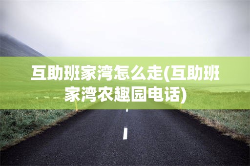 互助班家湾怎么走(互助班家湾农趣园电话)