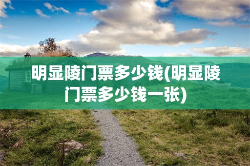 明显陵门票多少钱(明显陵门票多少钱一张)