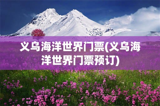 义乌海洋世界门票(义乌海洋世界门票预订)