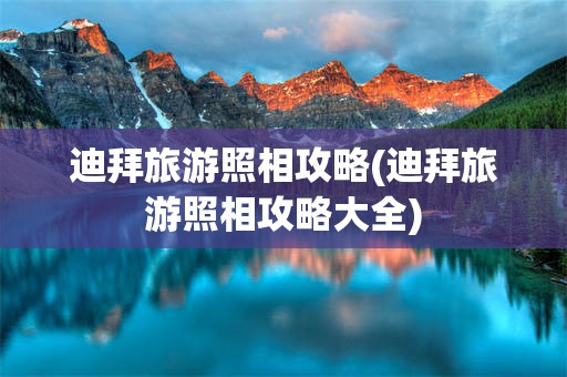迪拜旅游照相攻略(迪拜旅游照相攻略大全)