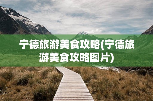 宁德旅游美食攻略(宁德旅游美食攻略图片)