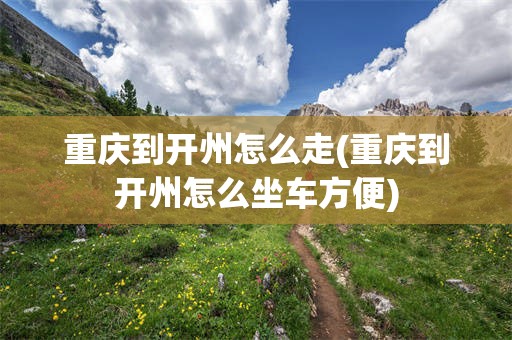 重庆到开州怎么走(重庆到开州怎么坐车方便)