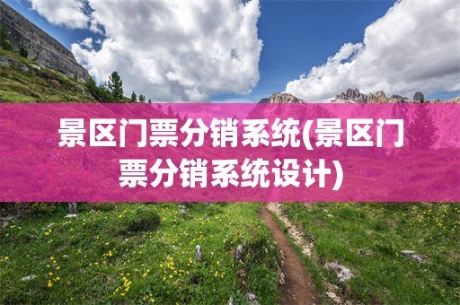 景区门票分销系统(景区门票分销系统设计)