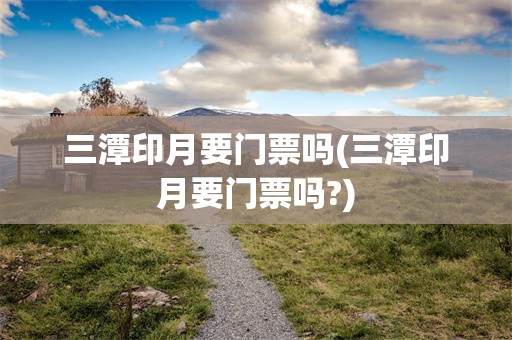 三潭印月要门票吗(三潭印月要门票吗?)