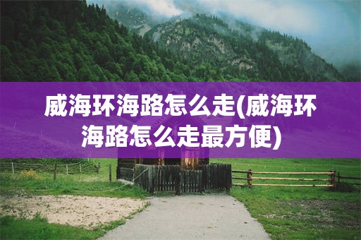 威海环海路怎么走(威海环海路怎么走最方便)
