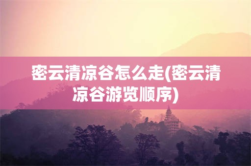密云清凉谷怎么走(密云清凉谷游览顺序)