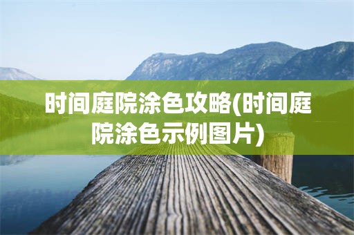 时间庭院涂色攻略(时间庭院涂色示例图片)