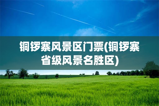 铜锣寨风景区门票(铜锣寨省级风景名胜区)