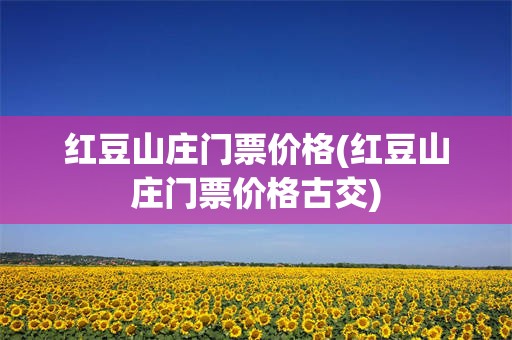 红豆山庄门票价格(红豆山庄门票价格古交)
