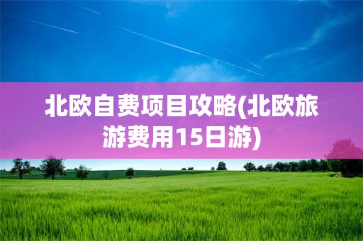 北欧自费项目攻略(北欧旅游费用15日游)