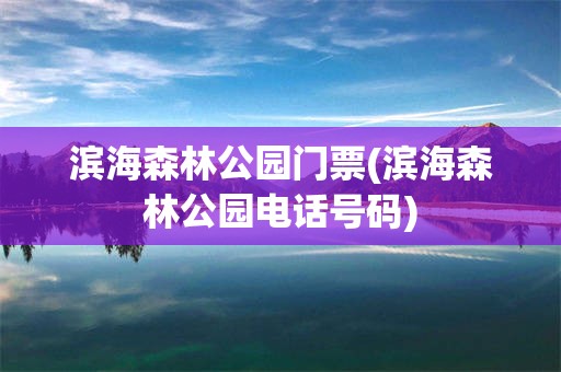 滨海森林公园门票(滨海森林公园电话号码)
