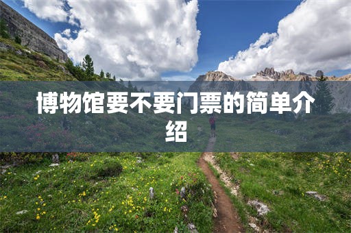 博物馆要不要门票的简单介绍