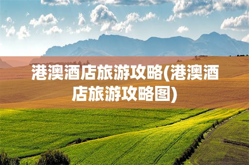 港澳酒店旅游攻略(港澳酒店旅游攻略图)