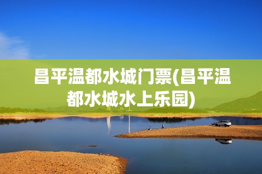 昌平温都水城门票(昌平温都水城水上乐园)