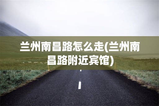 兰州南昌路怎么走(兰州南昌路附近宾馆)