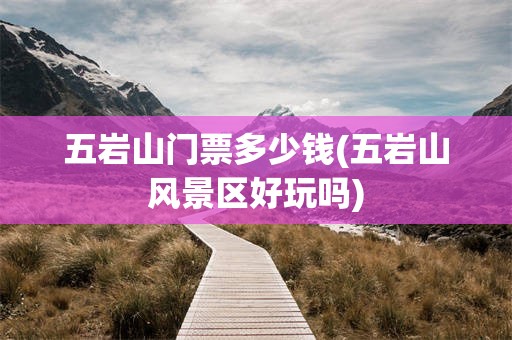 五岩山门票多少钱(五岩山风景区好玩吗)