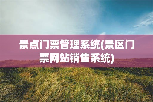景点门票管理系统(景区门票网站销售系统)