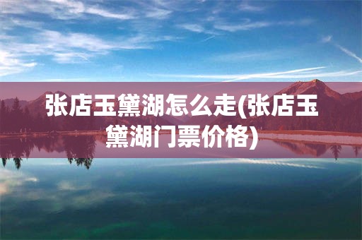 张店玉黛湖怎么走(张店玉黛湖门票价格)