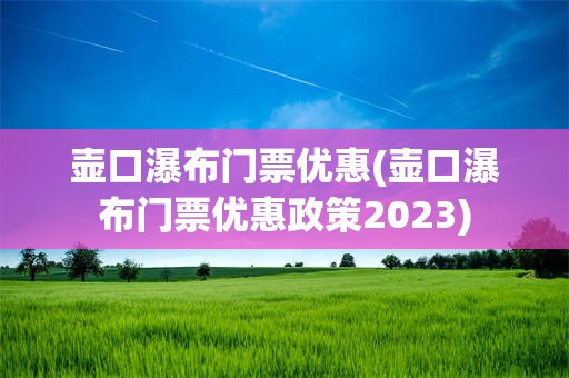 壶口瀑布门票优惠(壶口瀑布门票优惠政策2023)