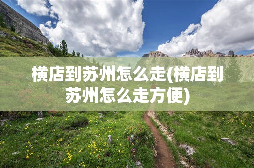 横店到苏州怎么走(横店到苏州怎么走方便)