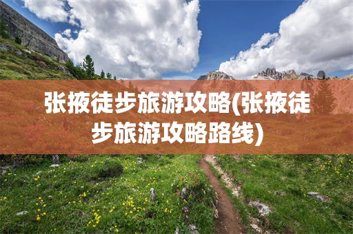 张掖徒步旅游攻略(张掖徒步旅游攻略路线)