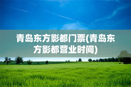 青岛东方影都门票(青岛东方影都营业时间)