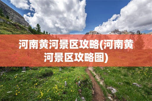河南黄河景区攻略(河南黄河景区攻略图)