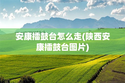 安康擂鼓台怎么走(陕西安康擂鼓台图片)