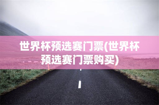 世界杯预选赛门票(世界杯预选赛门票购买)