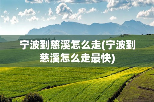 宁波到慈溪怎么走(宁波到慈溪怎么走最快)