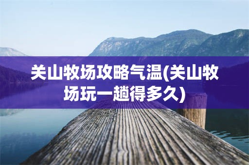 关山牧场攻略气温(关山牧场玩一趟得多久)