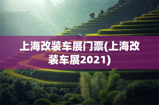 上海改装车展门票(上海改装车展2021)
