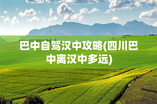 巴中自驾汉中攻略(四川巴中离汉中多远)