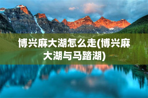博兴麻大湖怎么走(博兴麻大湖与马踏湖)