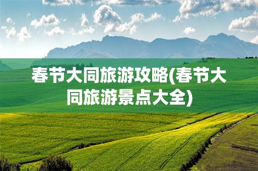 春节大同旅游攻略(春节大同旅游景点大全)