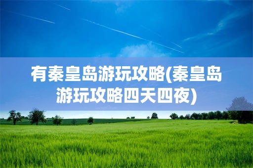 有秦皇岛游玩攻略(秦皇岛游玩攻略四天四夜)