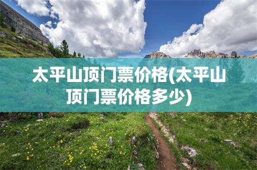 太平山顶门票价格(太平山顶门票价格多少)